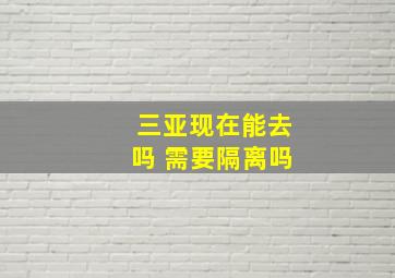 三亚现在能去吗 需要隔离吗